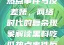 黑料、吃瓜热点事件与反差婊，网络时代的复杂现象解读黑料吃瓜热点事件反差婊合集