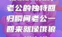 归家的饿狼，老公的独特回归瞬间老公一回来就像饿狼一样小说