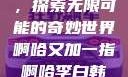 啊哈又加一指，探索无限可能的奇妙世界啊哈又加一指啊哈李白韩信