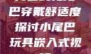 内塞式兔尾巴穿戴舒适度探讨小尾巴玩具嵌入式视频
