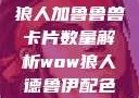 狼人加鲁鲁兽卡片数量解析wow狼人德鲁伊配色