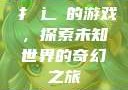 扌喿辶畐的游戏，探索未知世界的奇幻之旅