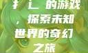扌喿辶畐的游戏，探索未知世界的奇幻之旅