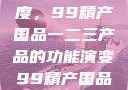 探索中国制造业的新高度，99精产国品一二三产品的功能演变99精产国品一二三产品功能介绍