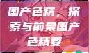 国产色精，探索与前景国产色精要