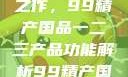探索中国制造业的巅峰之作，99精产国品一二三产品功能解析99精产国品一二三产品功能介绍