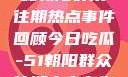 今日吃瓜，揭秘朝阳群众往期热点事件回顾今日吃瓜-51朝阳群众往期青春有你2