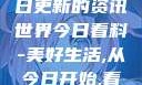 今日看料，每日更新的资讯世界今日看料-美好生活,从今日开始,看见更大的世界