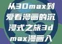 探索漫画世界的新纪元，从3Dmax到爱看漫画的沉浸式之旅3dmax漫画入口爱看漫画免费