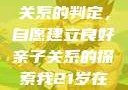 关于16岁青少年与其父亲关系的判定，自愿建立良好亲子关系的探索我21岁在暑假和我爸爸住酒店