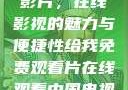 免费观看中国影片，在线影视的魅力与便捷性给我免费观看片在线观看中国电视剧