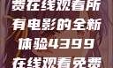 八戒八戒，免费在线观看所有电影的全新体验4399在线观看免费高清电视剧
