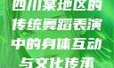 四川某地区的传统舞蹈表演中的身体互动与文化传承