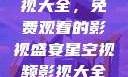 星空视频影视大全，免费观看的影视盛宴星空视频影视大全免费观看在线