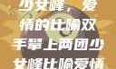 双手攀上两团少女峰，爱情的比喻双手攀上两团少女峰比喻爱情官色美人香