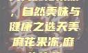 天美麻花果冻，自然美味与健康之选天美麻花果冻,麻花传苏