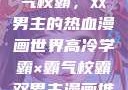 高冷学霸与霸气校霸，双男主的热血漫画世界高冷学霸×霸气校霸双男主漫画推荐