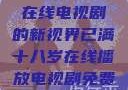 已满十八岁，在线电视剧的新视界已满十八岁在线播放电视剧免费观看