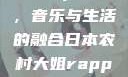 日本农村大姐的Rap之路，音乐与生活的融合日本农村大姐rapper的演奏风格