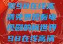 狂飙热血，尽在掌握—探索98在线高清免费观看电视剧的新世界98在线高清免费观看电视剧