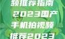 国产手机拍视频推荐指南 2023国产手机拍视频推荐2023成品