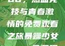 暴躁少女CSGO，热血竞技与青春激情的免费观看之旅暴躁少女csgo免费观看中文版