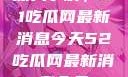 深入了解，51吃瓜网最新消息今天52吃瓜网最新消息今天