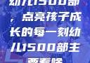 幼儿1500部，点亮孩子成长的每一刻幼儿1500部主要看啥