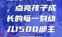 幼儿1500部，点亮孩子成长的每一刻幼儿1500部主要看啥