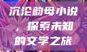 沉沦韵母小说，探索未知的文学之旅