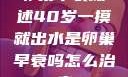 卵巢早衰概述40岁一摸就出水是卵巢早衰吗怎么治疗