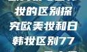 欧美妆与日韩妆的区别探究欧美妆和日韩妆区别777ccc色大师