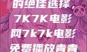 免费观看电影的绝佳选择，7K7K电影网7k7k电影免费播放青青草原
