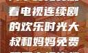 大叔和妈妈共同享受免费观看电视连续剧的欢乐时光大叔和妈妈免费观看电视连续剧全集