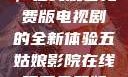 五姑娘影院，在线观看免费版电视剧的全新体验五姑娘影院在线观看免费版电视剧导航
