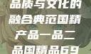 国精产品一品二品国精品，品质与文化的融合典范国精产品一品二品国精品69XX按摩抖阴学院