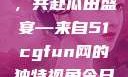 朝阳热心群众今日齐聚一堂，共赴瓜田盛宴—来自51cgfun网的独特视角今日吃瓜-51朝阳群众往期