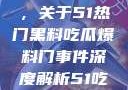 揭秘热门事件背后的真相，关于51热门黑料吃瓜爆料门事件深度解析51吃瓜网最新消息今天