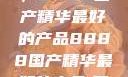 探索中国制造的巅峰之作，8888国产精华最好的产品8888国产精华最好的产品,飘雪韩国在线高清观看3