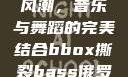 俄罗斯BBox撕裂Bass风潮，音乐与舞蹈的完美结合bbox撕裂bass俄罗斯在线观看完整版