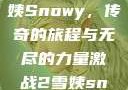 激战2中的雪姨Snowy，传奇的旅程与无尽的力量激战2雪姨snowy国语版