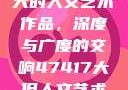 探索47417大的人文艺术作品，深度与广度的交响47417大但人文艺术作品图片