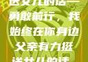 父亲有力挺送女儿的话—勇敢前行，我始终在你身边父亲有力挺送女儿的话 含义