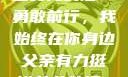 父亲有力挺送女儿的话—勇敢前行，我始终在你身边父亲有力挺送女儿的话 含义