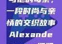 亚历山大·王与他的母亲，一段时尚与亲情的交织故事Alexanderwang妈妈获奖情况