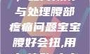 宝宝腰好会扭，如何预防与处理腰部疼痛问题宝宝腰好会扭,用力,使劲,大点声,疼,要警惕