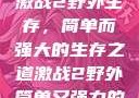 激战2野外生存，简单而强大的生存之道激战2野外简单又强力的