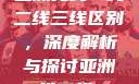 亚洲无线一线二线三线区别，深度解析与探讨亚洲一线二线mv