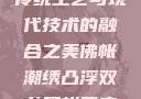 佛帐潮绣凸浮双龙耳帐—传统工艺与现代技术的融合之美佛帐潮绣凸浮双龙耳帐百度云by一叶孤舟呀