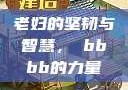 老妇的坚韧与智慧，槡bbbb的力量